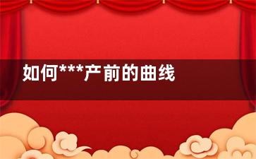 如何***产前的曲线 产后修复三部曲(顺产可以***到产前吗)